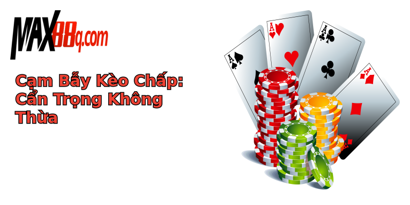 Cạm Bẫy Kèo Chấp: Cẩn Trọng Không Thừa Cạm Bẫy Kèo Chấp: Cẩn Trọng Không Thừa