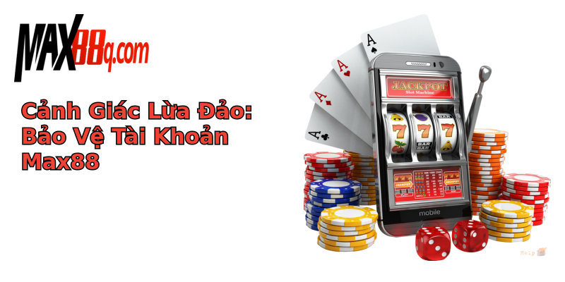 Cảnh Giác Lừa Đảo: Bảo Vệ Tài Khoản Max88 Cảnh Giác Lừa Đảo: Bảo Vệ Tài Khoản Max88