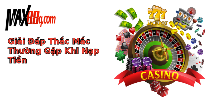 Giải Đáp Thắc Mắc Thường Gặp Khi Nạp Tiền Giải Đáp Thắc Mắc Thường Gặp Khi Nạp Tiền