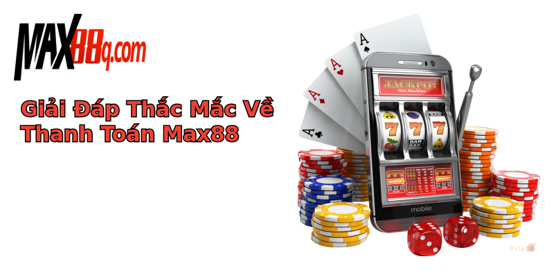 Giải Đáp Thắc Mắc Về Thanh Toán Max88 Giải Đáp Thắc Mắc Về Thanh Toán Max88
