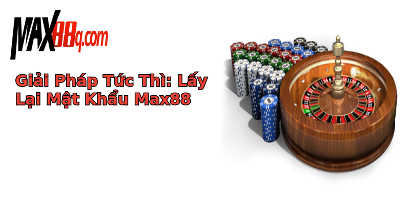 Giải Pháp Tức Thì: Lấy Lại Mật Khẩu Max88 Giải Pháp Tức Thì: Lấy Lại Mật Khẩu Max88