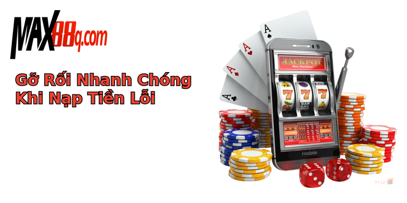 Gỡ Rối Nhanh Chóng Khi Nạp Tiền Lỗi