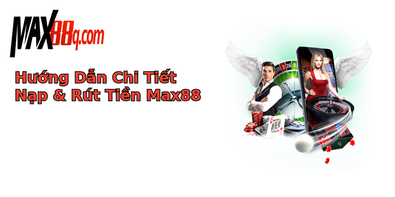 Hướng Dẫn Chi Tiết Nạp & Rút Tiền Max88 Hướng Dẫn Chi Tiết Nạp & Rút Tiền Max88