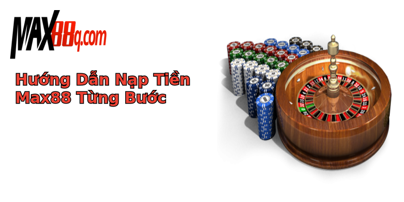 Hướng Dẫn Nạp Tiền Max88 Từng Bước Hướng Dẫn Nạp Tiền Max88 Từng Bước