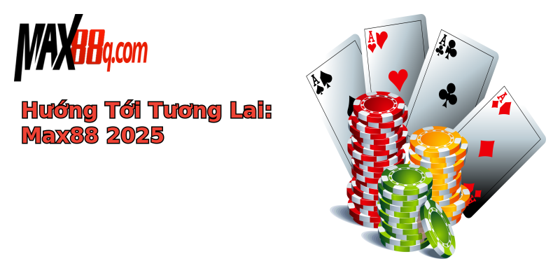 Hướng Tới Tương Lai: Max88 2025