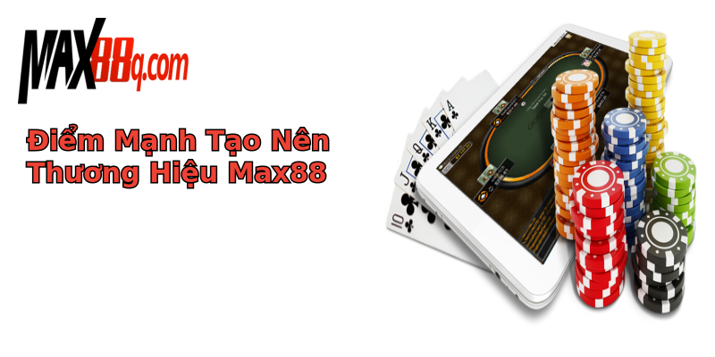 Điểm Mạnh Tạo Nên Thương Hiệu Max88 Điểm Mạnh Tạo Nên Thương Hiệu Max88