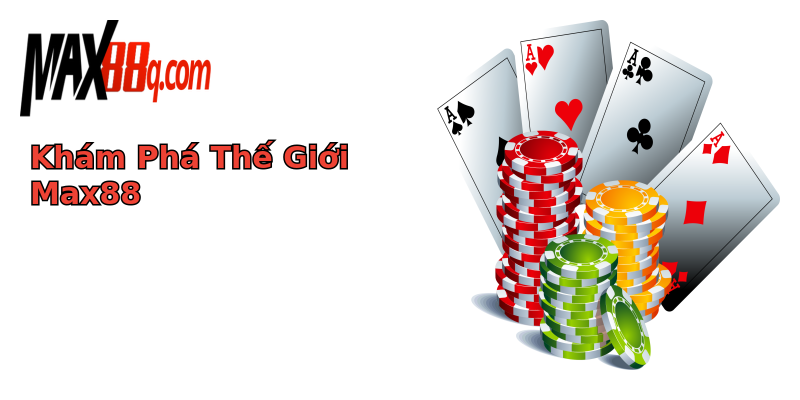 Khám Phá Thế Giới Max88 Khám Phá Thế Giới Max88