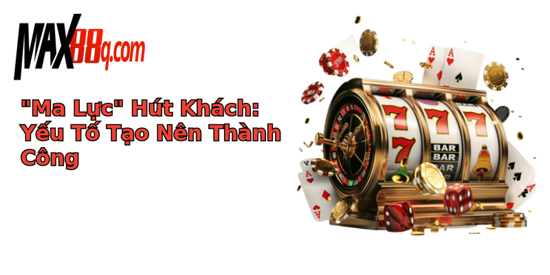 Sức Hút Vòng Xoáy Game Bài Online - Giải Mã & Khám Phá Thế Giới Đầy Màu Sắc 2 ma luc hut khach yeu to tao nen thanh cong