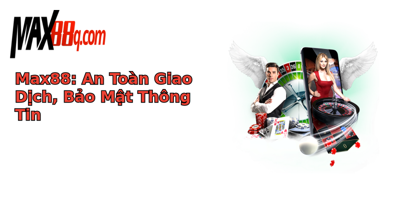 Max88: An Toàn Giao Dịch, Bảo Mật Thông Tin Max88: An Toàn Giao Dịch, Bảo Mật Thông Tin