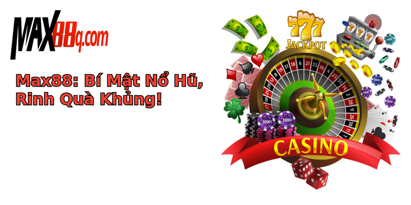 Max88: Bí Mật Nổ Hũ, Rinh Quà Khủng! Max88: Bí Mật Nổ Hũ, Rinh Quà Khủng!
