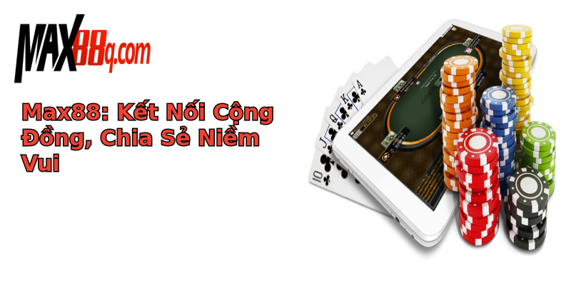 Max88: Kết Nối Cộng Đồng, Chia Sẻ Niềm Vui Max88: Kết Nối Cộng Đồng, Chia Sẻ Niềm Vui