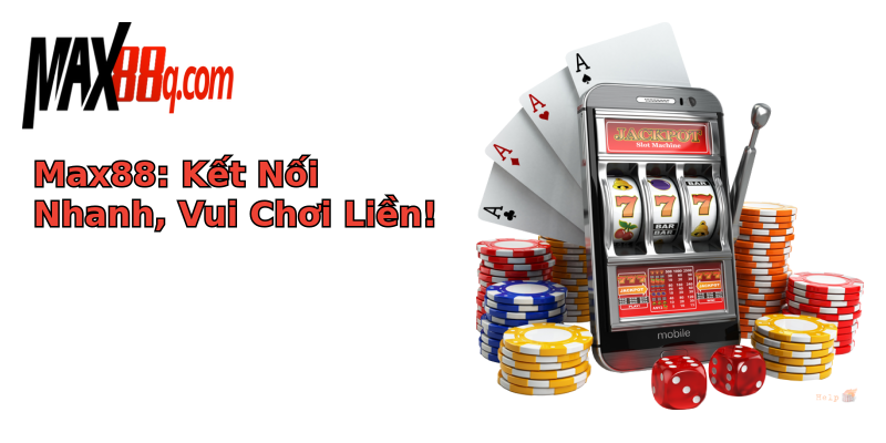 Max88: Kết Nối Nhanh, Vui Chơi Liền! Max88: Kết Nối Nhanh, Vui Chơi Liền!