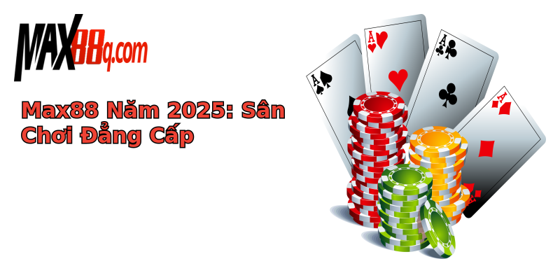 Max88 Năm 2025: Sân Chơi Đẳng Cấp