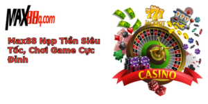 max88 nap tien sieu toc choi game cuc inh