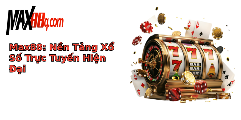Max88: Nền Tảng Xổ Số Trực Tuyến Hiện Đại
