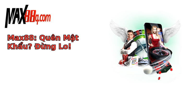 Max88: Quên Mật Khẩu? Đừng Lo! Max88: Quên Mật Khẩu? Đừng Lo!