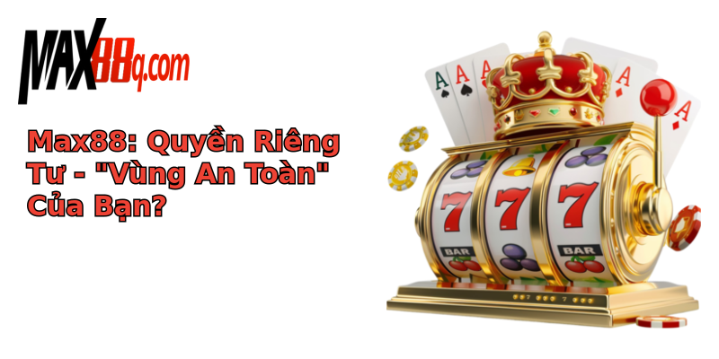 Max88 - Quyền Riêng Tư Trong Thế Giới Số Bảo Vệ Bạn Như Thế Nào? 1 max88 quyen rieng tu vung an toan cua ban