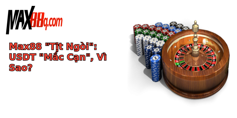 Rút Tiền USDT Bị Lỗi Max88 - Đừng Để Mắc Kẹt Trong Khó Khăn 2 max88 tit ngoi usdt mac can vi sao