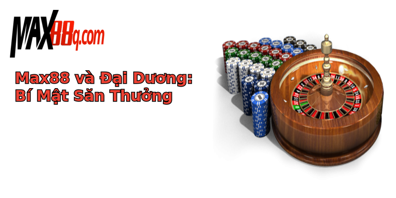 Max88 và Đại Dương: Bí Mật Săn Thưởng Max88 và Đại Dương: Bí Mật Săn Thưởng