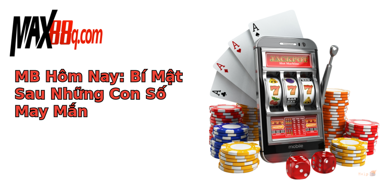 MB Hôm Nay: Bí Mật Sau Những Con Số May Mắn MB Hôm Nay: Bí Mật Sau Những Con Số May Mắn