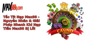 tac tit nap max88 nguyen nhan giai phap nhanh khi nap tien max88 bi loi