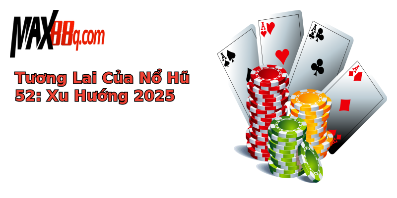 Tương Lai Của Nổ Hũ 52: Xu Hướng 2025 Tương Lai Của Nổ Hũ 52: Xu Hướng 2025