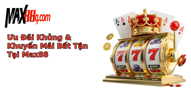 Ưu Đãi Khủng & Khuyến Mãi Bất Tận Tại Max88 Ưu Đãi Khủng & Khuyến Mãi Bất Tận Tại Max88