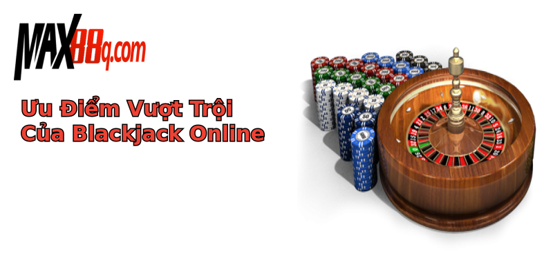 Ưu Điểm Vượt Trội Của Blackjack Online Ưu Điểm Vượt Trội Của Blackjack Online