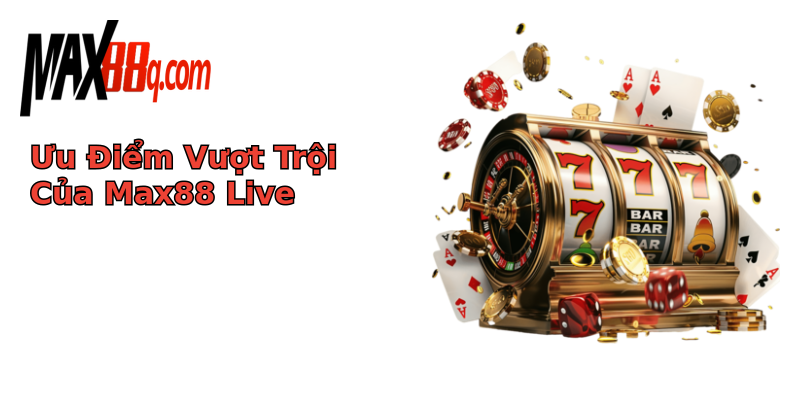Ưu Điểm Vượt Trội Của Max88 Live