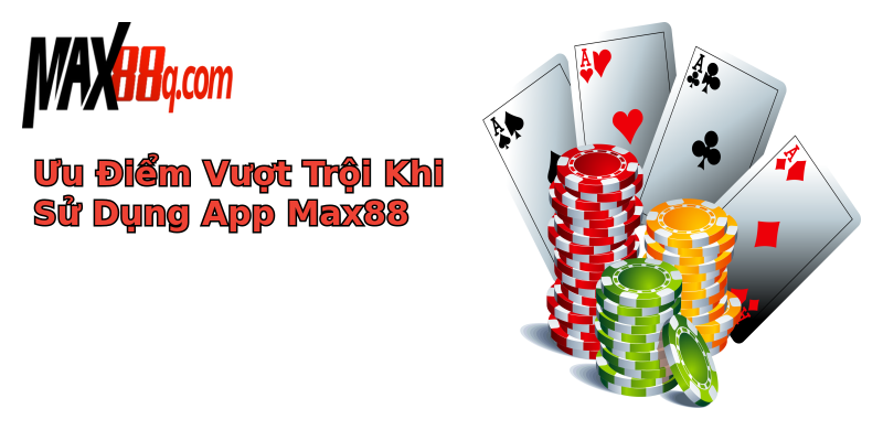 Ưu Điểm Vượt Trội Khi Sử Dụng App Max88